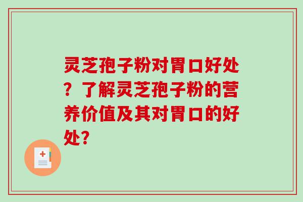 灵芝孢子粉对胃口好处？了解灵芝孢子粉的营养价值及其对胃口的好处？