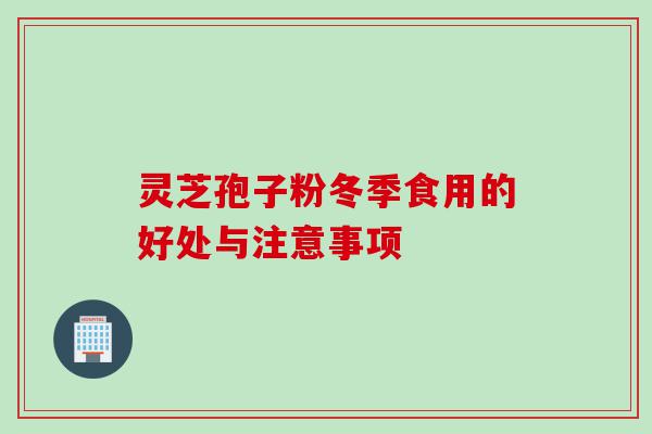 灵芝孢子粉冬季食用的好处与注意事项