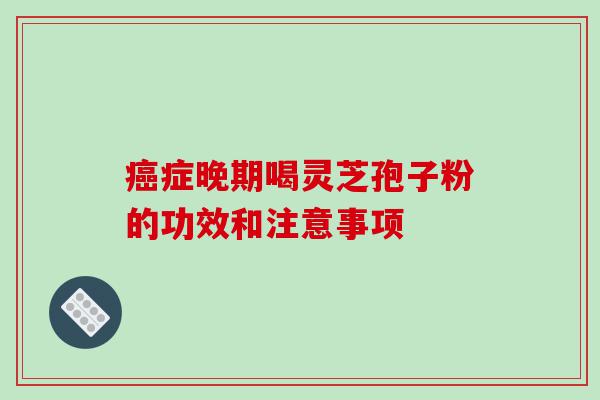 症晚期喝灵芝孢子粉的功效和注意事项