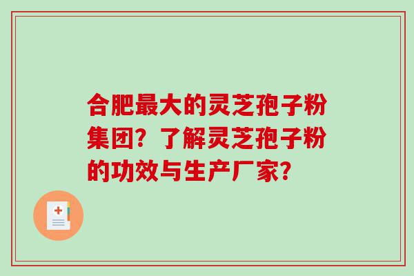合肥最大的灵芝孢子粉集团？了解灵芝孢子粉的功效与生产厂家？