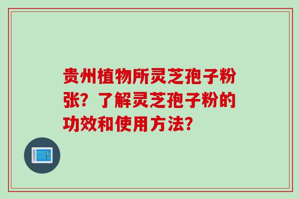 贵州植物所灵芝孢子粉张？了解灵芝孢子粉的功效和使用方法？