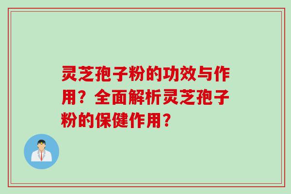 灵芝孢子粉的功效与作用？全面解析灵芝孢子粉的保健作用？