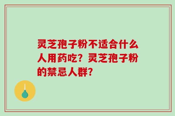 灵芝孢子粉不适合什么人用药吃？灵芝孢子粉的禁忌人群？