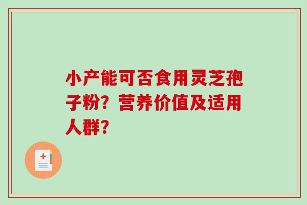 小产能可否食用灵芝孢子粉？营养价值及适用人群？