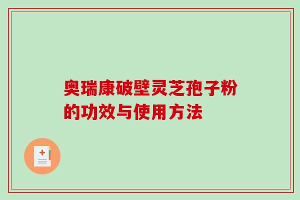 奥瑞康破壁灵芝孢子粉的功效与使用方法