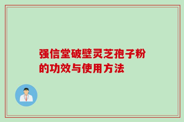 强信堂破壁灵芝孢子粉的功效与使用方法