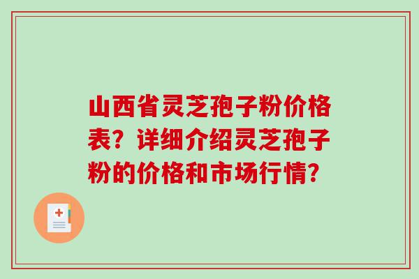 山西省灵芝孢子粉价格表？详细介绍灵芝孢子粉的价格和市场行情？