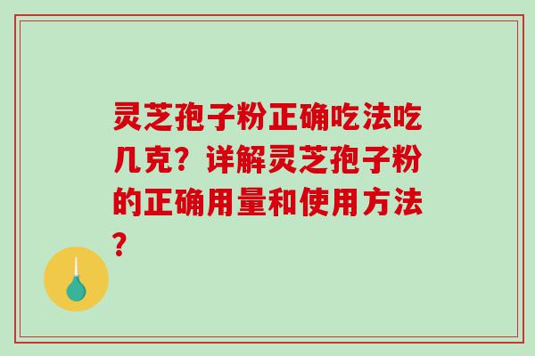 灵芝孢子粉正确吃法吃几克？详解灵芝孢子粉的正确用量和使用方法？