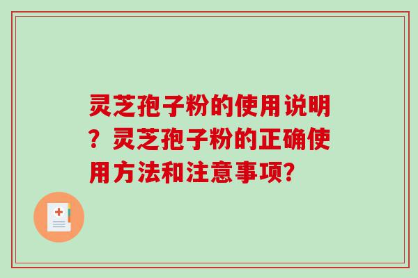 灵芝孢子粉的使用说明？灵芝孢子粉的正确使用方法和注意事项？