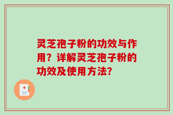 灵芝孢子粉的功效与作用？详解灵芝孢子粉的功效及使用方法？