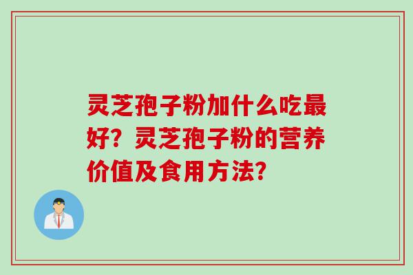 灵芝孢子粉加什么吃好？灵芝孢子粉的营养价值及食用方法？