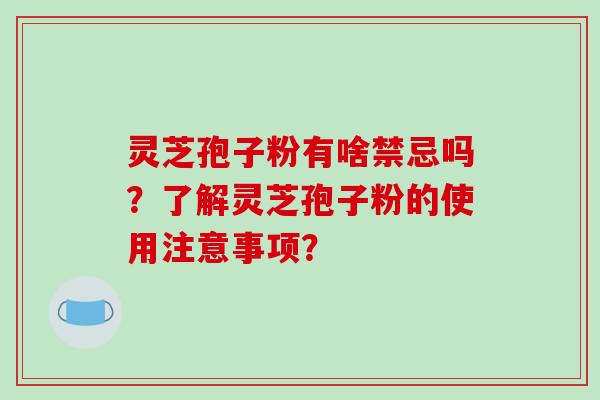 灵芝孢子粉有啥禁忌吗？了解灵芝孢子粉的使用注意事项？