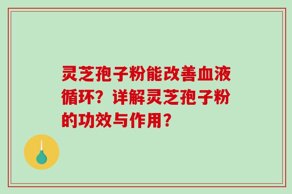 灵芝孢子粉能改善？详解灵芝孢子粉的功效与作用？