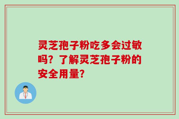 灵芝孢子粉吃多会过敏吗？了解灵芝孢子粉的安全用量？