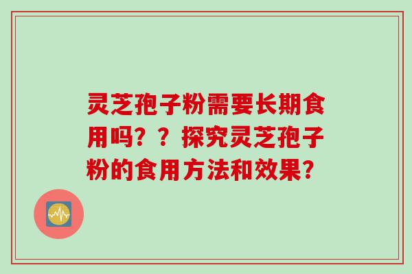 灵芝孢子粉需要长期食用吗？？探究灵芝孢子粉的食用方法和效果？