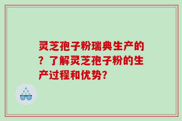 灵芝孢子粉瑞典生产的？了解灵芝孢子粉的生产过程和优势？