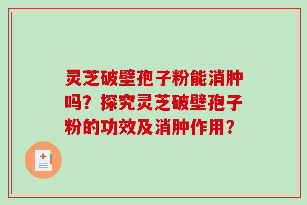 灵芝破壁孢子粉能消肿吗？探究灵芝破壁孢子粉的功效及消肿作用？