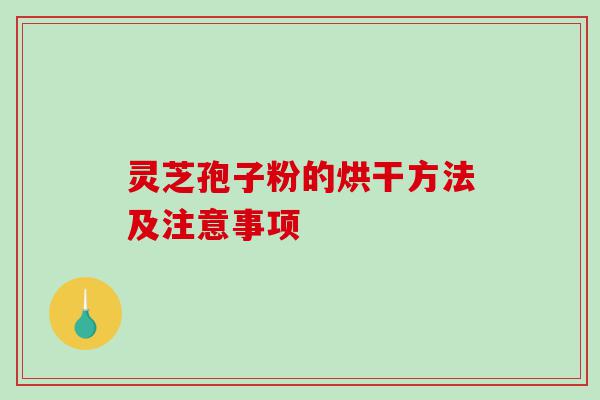 灵芝孢子粉的烘干方法及注意事项