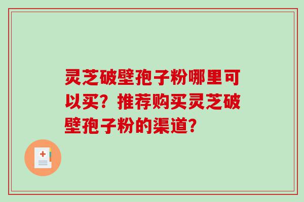 灵芝破壁孢子粉哪里可以买？推荐购买灵芝破壁孢子粉的渠道？