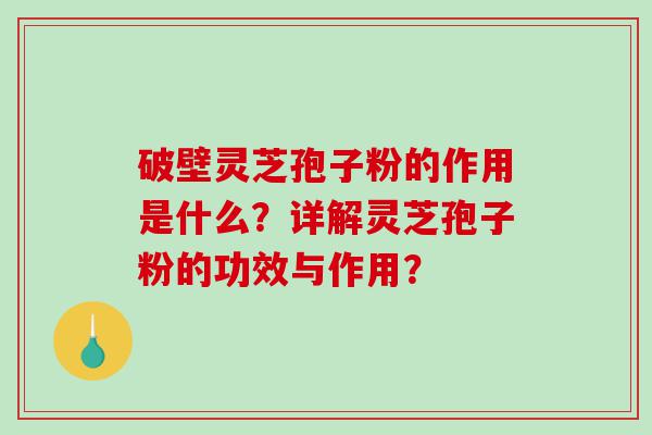 破壁灵芝孢子粉的作用是什么？详解灵芝孢子粉的功效与作用？