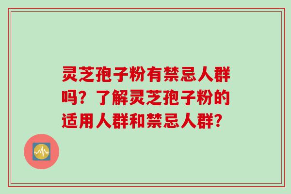 灵芝孢子粉有禁忌人群吗？了解灵芝孢子粉的适用人群和禁忌人群？