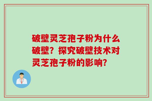 破壁灵芝孢子粉为什么破壁？探究破壁技术对灵芝孢子粉的影响？