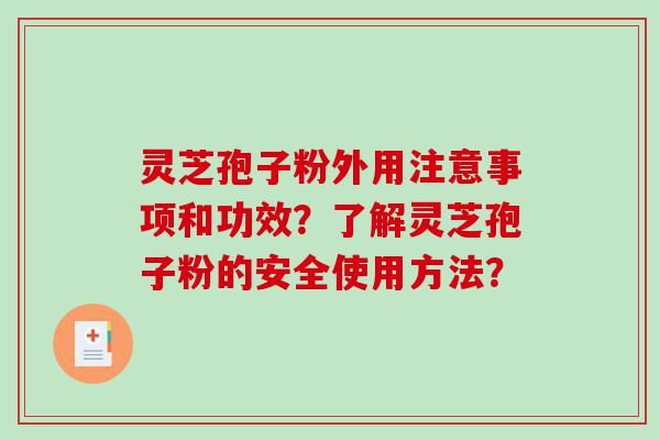 灵芝孢子粉外用注意事项和功效？了解灵芝孢子粉的安全使用方法？