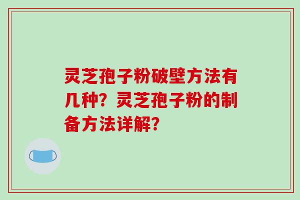 灵芝孢子粉破壁方法有几种？灵芝孢子粉的制备方法详解？