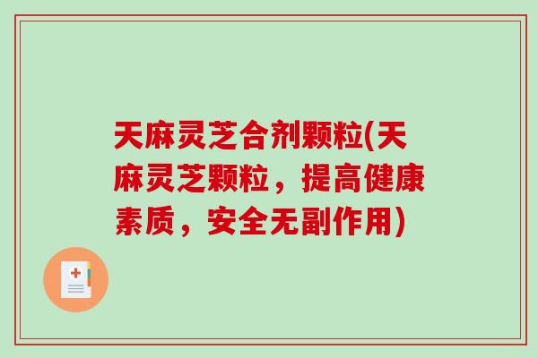 天麻灵芝合剂颗粒(天麻灵芝颗粒，提高健康素质，安全无副作用)