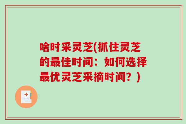 啥时采灵芝(抓住灵芝的最佳时间：如何选择最优灵芝采摘时间？)