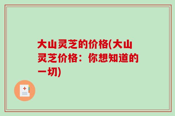 大山灵芝的价格(大山灵芝价格：你想知道的一切)