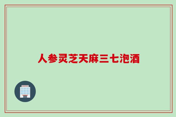 人参灵芝天麻三七泡酒