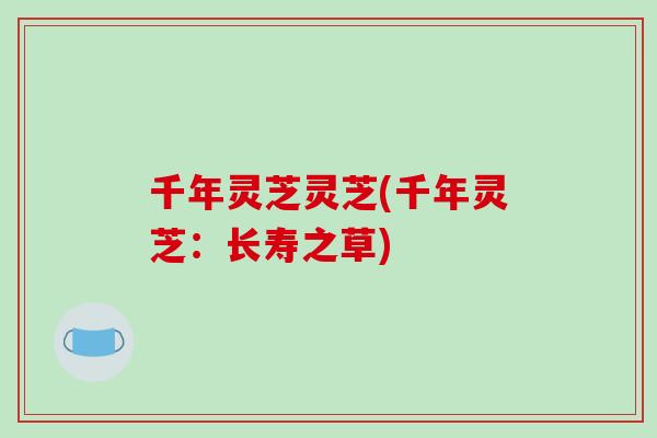 千年灵芝灵芝(千年灵芝：长寿之草)