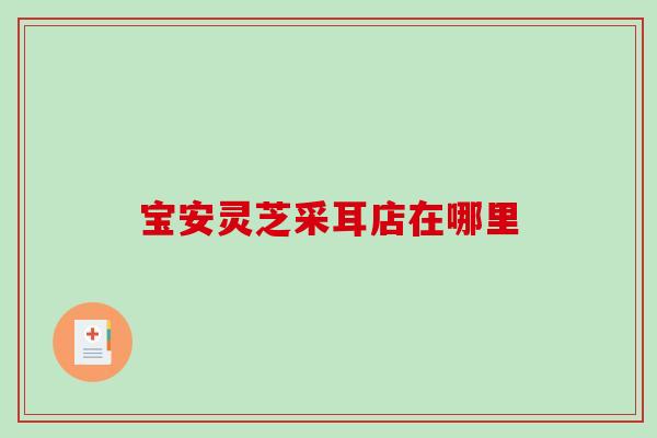 宝安灵芝采耳店在哪里