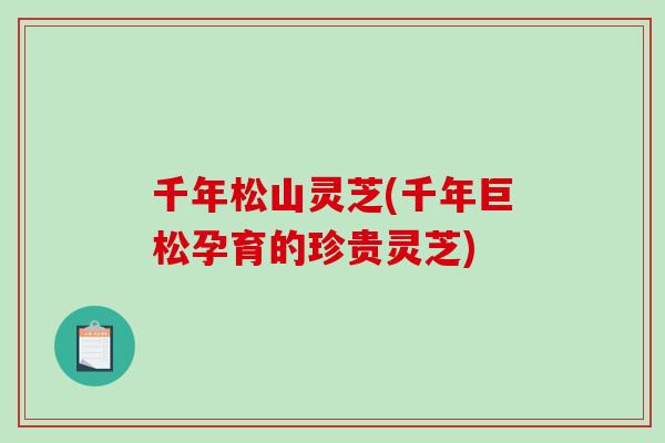 千年松山灵芝(千年巨松孕育的珍贵灵芝)