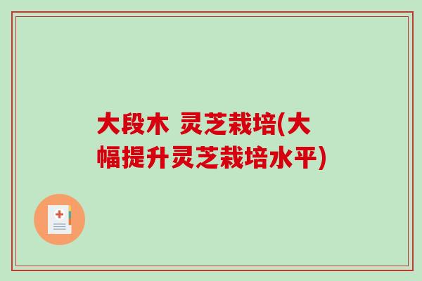 大段木 灵芝栽培(大幅提升灵芝栽培水平)