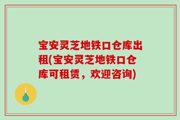 宝安灵芝地铁口仓库出租(宝安灵芝地铁口仓库可租赁，欢迎咨询)