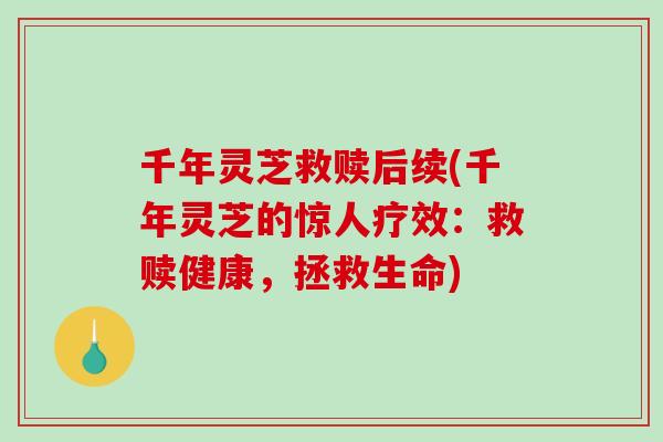 千年灵芝救赎后续(千年灵芝的惊人疗效：救赎健康，拯救生命)