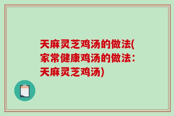 天麻灵芝鸡汤的做法(家常健康鸡汤的做法：天麻灵芝鸡汤)