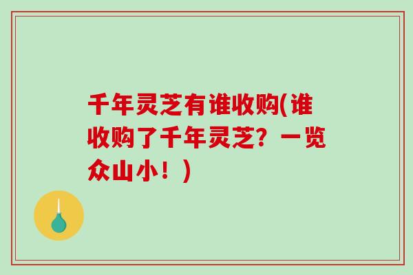 千年灵芝有谁收购(谁收购了千年灵芝？一览众山小！)