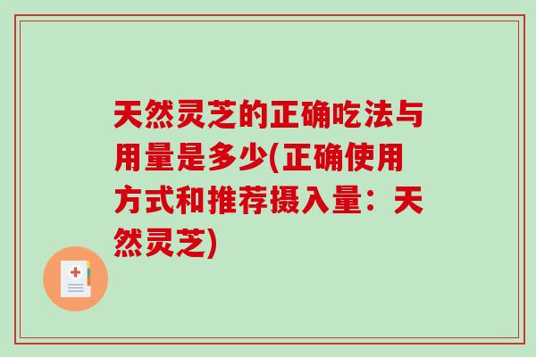 天然灵芝的正确吃法与用量是多少(正确使用方式和推荐摄入量：天然灵芝)