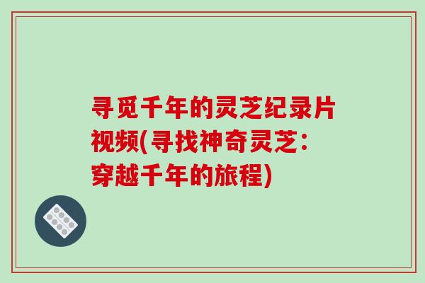 寻觅千年的灵芝纪录片视频(寻找神奇灵芝：穿越千年的旅程)