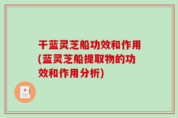 干蓝灵芝船功效和作用(蓝灵芝船提取物的功效和作用分析)