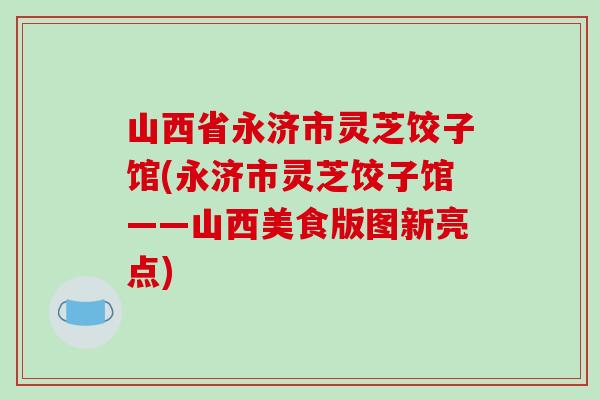 山西省永济市灵芝饺子馆(永济市灵芝饺子馆——山西美食版图新亮点)