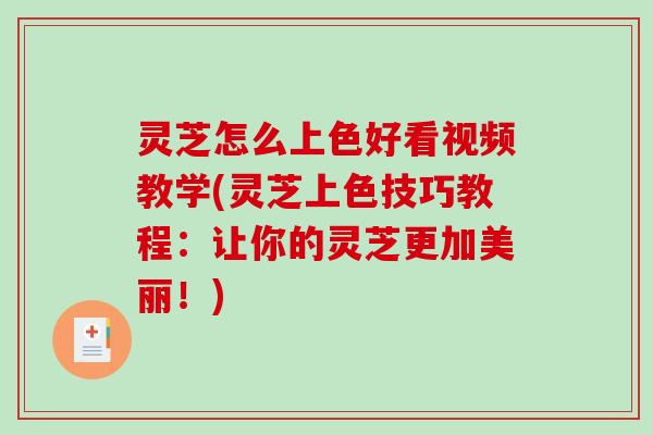 灵芝怎么上色好看视频教学(灵芝上色技巧教程：让你的灵芝更加美丽！)