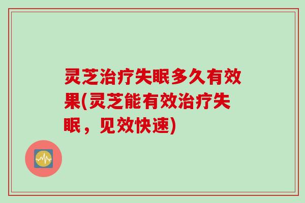 灵芝治疗失眠多久有效果(灵芝能有效治疗失眠，见效快速)