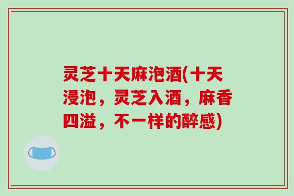 灵芝十天麻泡酒(十天浸泡，灵芝入酒，麻香四溢，不一样的醉感)