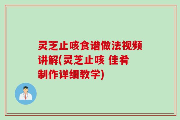 灵芝止咳食谱做法视频讲解(灵芝止咳 佳肴制作详细教学)