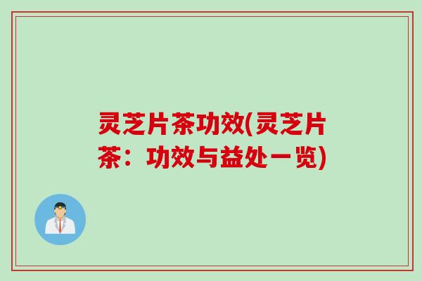灵芝片茶功效(灵芝片茶：功效与益处一览)