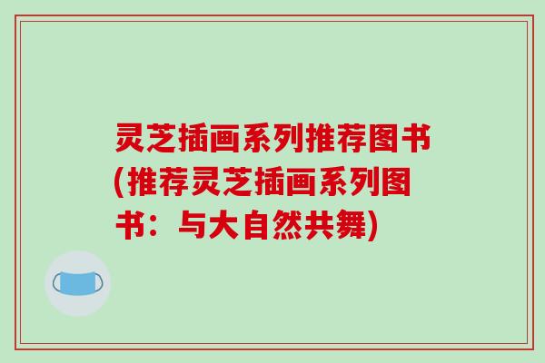 灵芝插画系列推荐图书(推荐灵芝插画系列图书：与大自然共舞)